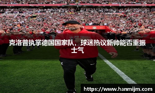 克洛普执掌德国国家队，球迷热议新帅能否重振士气