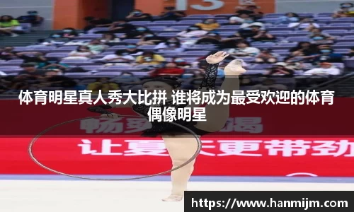 体育明星真人秀大比拼 谁将成为最受欢迎的体育偶像明星