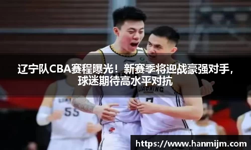 辽宁队CBA赛程曝光！新赛季将迎战豪强对手，球迷期待高水平对抗