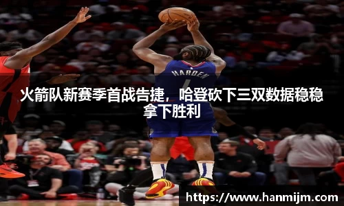 火箭队新赛季首战告捷，哈登砍下三双数据稳稳拿下胜利