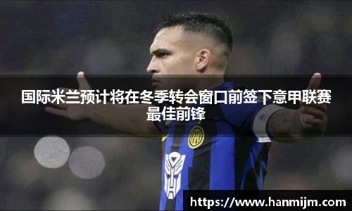 国际米兰预计将在冬季转会窗口前签下意甲联赛最佳前锋