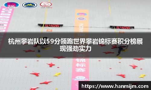 杭州攀岩队以59分领跑世界攀岩锦标赛积分榜展现强劲实力