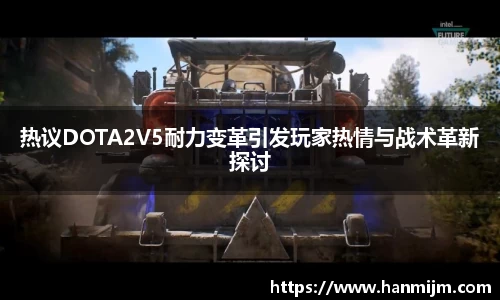 热议DOTA2V5耐力变革引发玩家热情与战术革新探讨