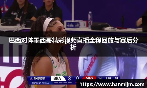 巴西对阵墨西哥精彩视频直播全程回放与赛后分析