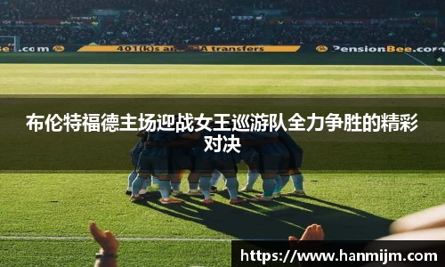布伦特福德主场迎战女王巡游队全力争胜的精彩对决