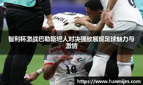 智利杯激战巴勒斯坦人对决强敌展现足球魅力与激情