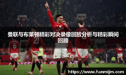 K1体育曼联与布莱顿精彩对决录像回放分析与精彩瞬间回顾