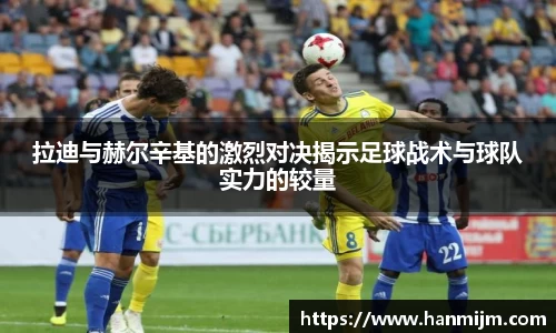 K1体育拉迪与赫尔辛基的激烈对决揭示足球战术与球队实力的较量