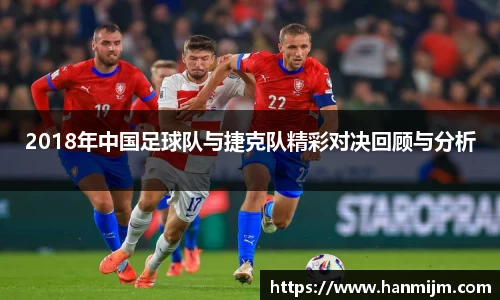 K1体育2018年中国足球队与捷克队精彩对决回顾与分析