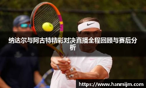 K1体育纳达尔与阿古特精彩对决直播全程回顾与赛后分析